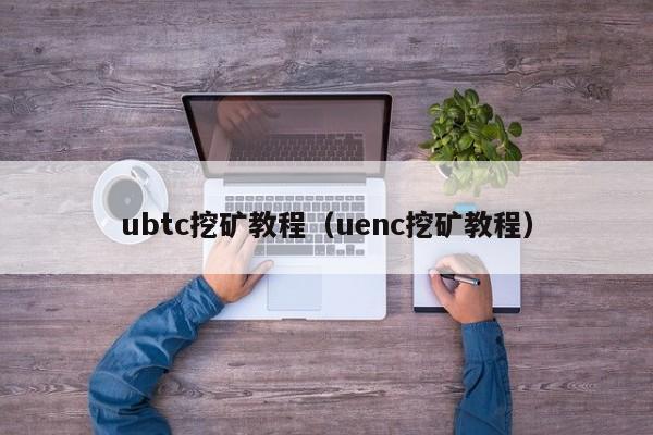 ubtc挖矿教程(uenc挖矿教程)