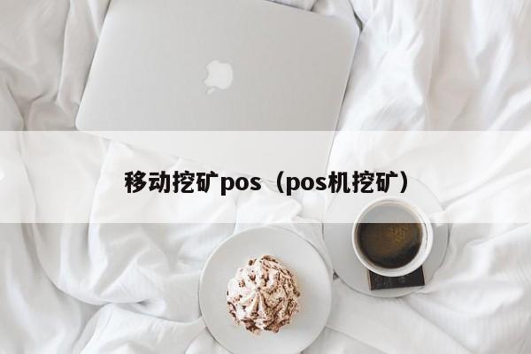 移动挖矿pos(pos机挖矿)