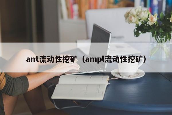 ant流动性挖矿(ampl流动性挖矿)