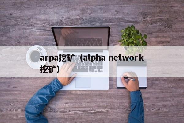 arpa挖矿(alpha network挖矿)