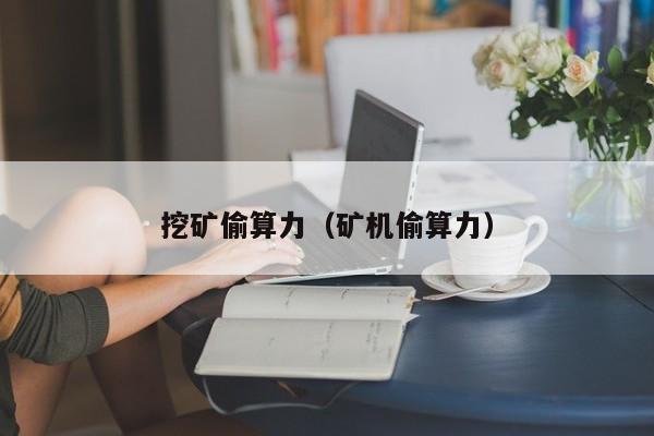 挖矿偷算力(矿机偷算力)