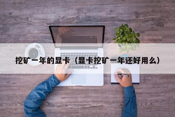 挖矿一年的显卡(显卡挖矿一年还好用么)