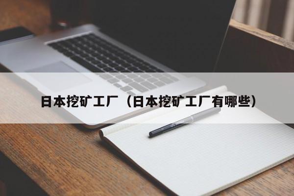 日本挖矿工厂(日本挖矿工厂有哪些)