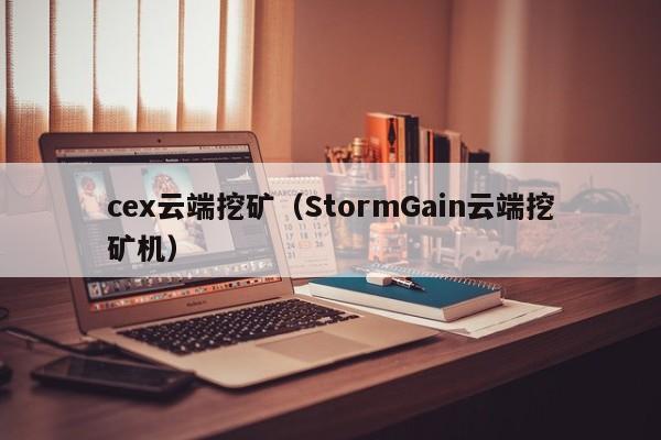 cex云端挖矿(StormGain云端挖矿机)