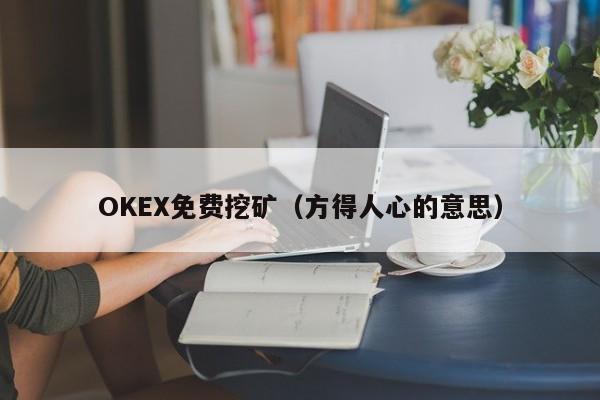 OKEX免费挖矿(方得人心的意思)