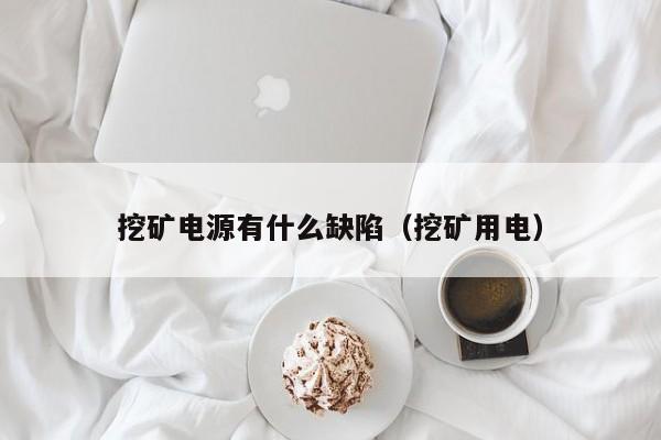 挖矿电源有什么缺陷(挖矿用电)
