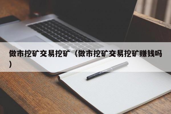 做市挖矿交易挖矿(做市挖矿交易挖矿赚钱吗)
