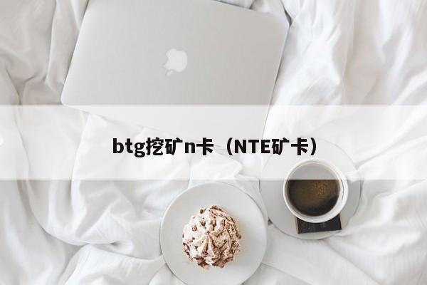 btg挖矿n卡(NTE矿卡)