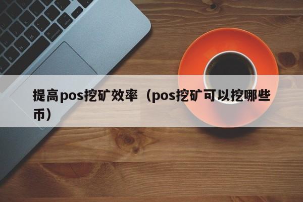 提高pos挖矿效率(pos挖矿可以挖哪些币)