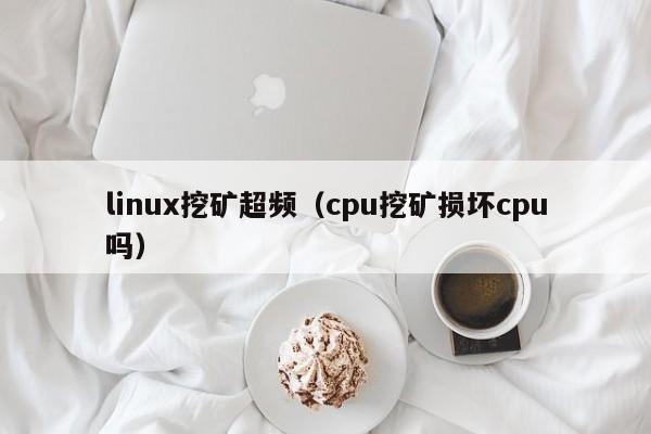 linux挖矿超频(cpu挖矿损坏cpu吗)