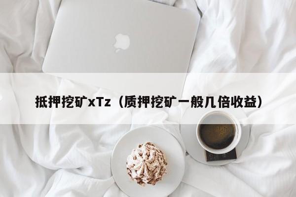 抵押挖矿xTz(质押挖矿一般几倍收益)