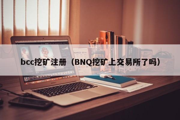 bcc挖矿注册(BNQ挖矿上交易所了吗)