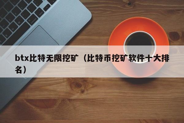btx比特无限挖矿(比特币挖矿软件十大排名)