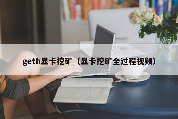 geth显卡挖矿(显卡挖矿全过程视频)