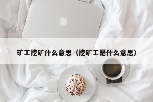 矿工挖矿什么意思(挖矿工是什么意思)