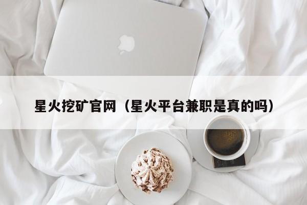 星火挖矿官网(星火平台兼职是真的吗)