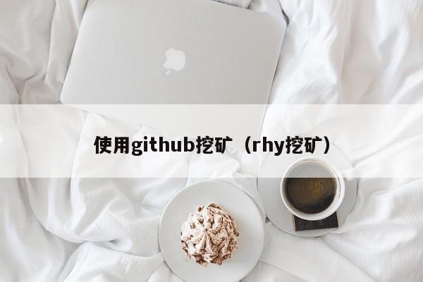 使用github挖矿(rhy挖矿)