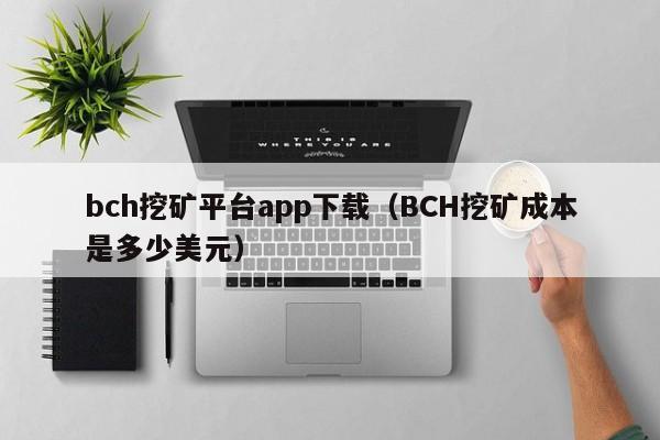 bch挖矿平台app下载(BCH挖矿成本是多少美元)